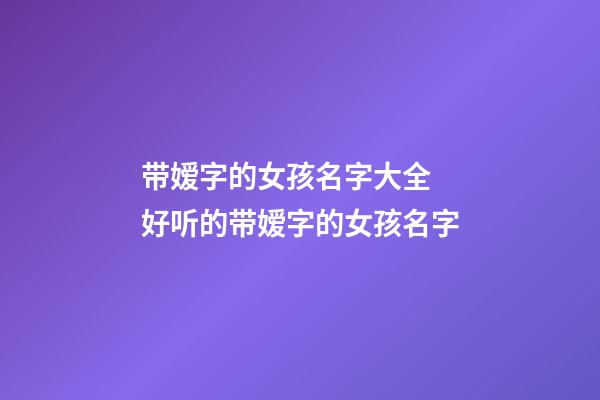 带嫒字的女孩名字大全 好听的带嫒字的女孩名字
